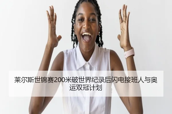 莱尔斯世锦赛200米破世界纪录后闪电接班人与奥运双冠计划